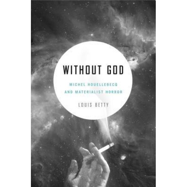 Without God: Michel Houellebecq and Materialist Horror, Louis Betty (Author)