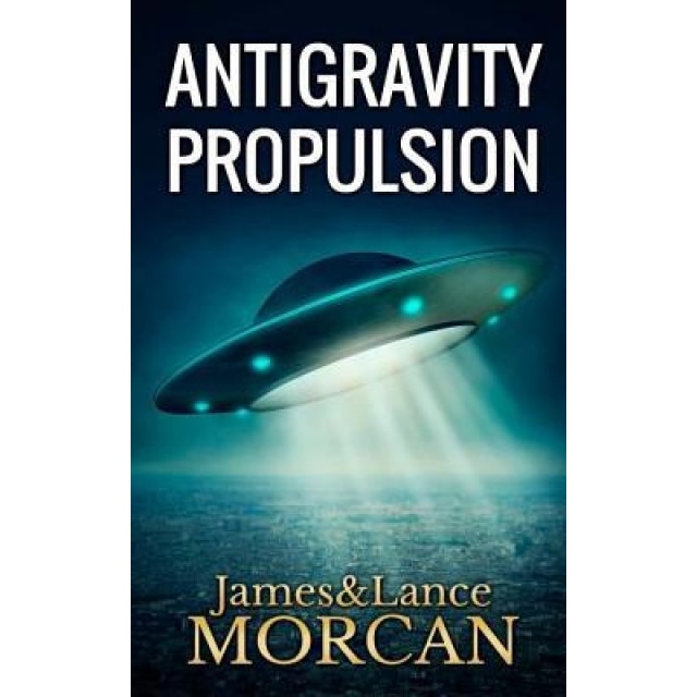 Antigravity Propulsion: Human or Alien Technologies? - James Morcan (Author)