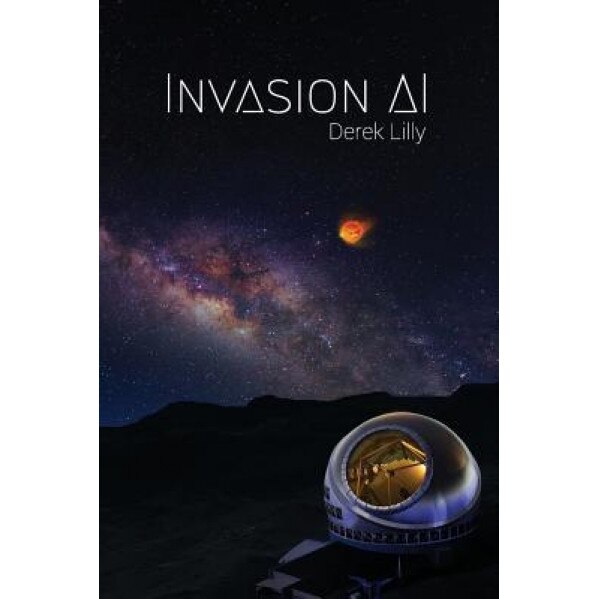 Invasion AI: Sci-Fi Novel, Mr Derek John Lilly (Author)