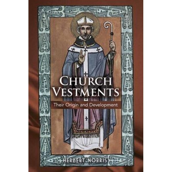 Church Vestments: Their Origin and Development, Herbert Norris (Author)