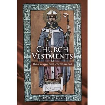 Church Vestments: Their Origin and Development, Herbert Norris (Author) Church Vestments: Their Origin and Development, Herbert Norris (Author)