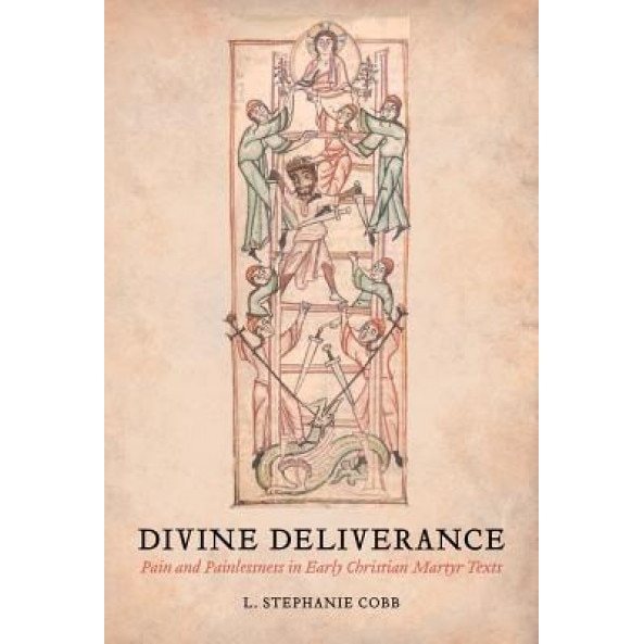 Divine Deliverance: Pain and Painlessness in Early Christian Martyr Texts, L. Stephanie Cobb (Author)