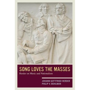 Song Loves the Masses: Herder on Music and Nationalism, Johann Gottfried Herder (Author) Song Loves the Masses: Herder on Music and Nationalism, Johann Gottfried Herder (Author)