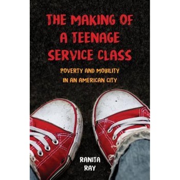 The Making of a Teenage Service Class: Poverty and Mobility in an American City, Ranita Ray (Author) The Making of a Teenage Service Class: Poverty and Mobility in an American City, Ranita Ray (Author)