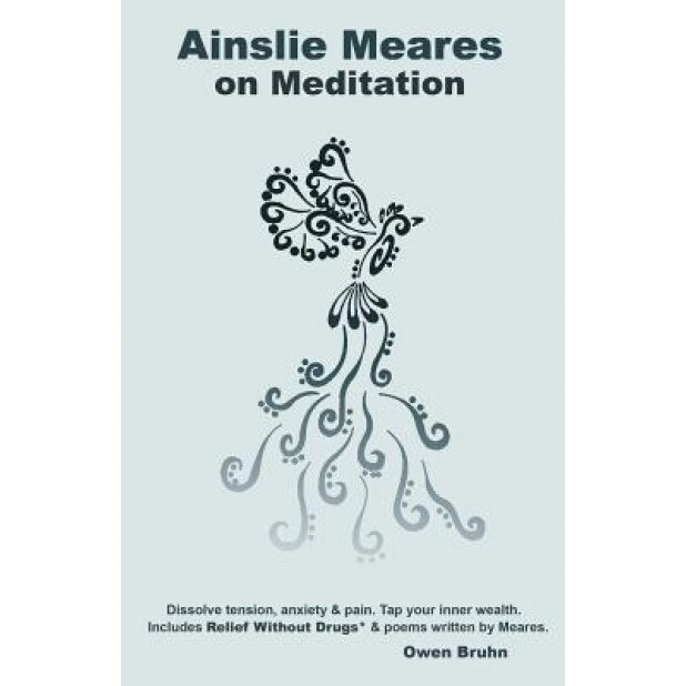Ainslie Meares on Meditation: Dissolve Tension, Anxiety & Pain.Tap Your Inner Wealth. Includes Relief Without Drugs* & Poems Written by Meares. - Owen Bruhn (Author)