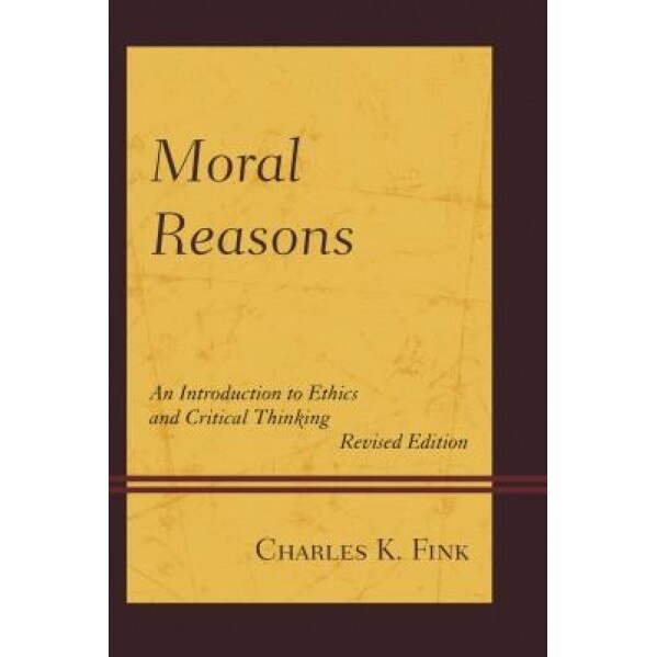 Moral Reasons: An Introduction to Ethics and Critical Thinking, Charles K. Fink (Author)