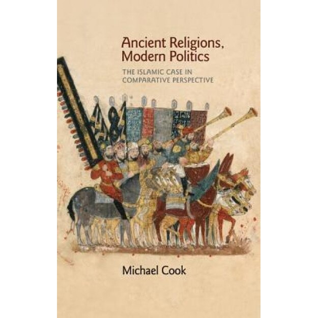 Ancient Religions, Modern Politics: The Islamic Case in Comparative Perspective, Michael Cook (Author)