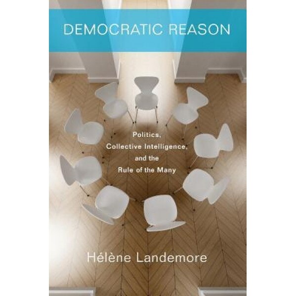 Democratic Reason: Politics, Collective Intelligence, and the Rule of the Many, Helene Landemore (Author)