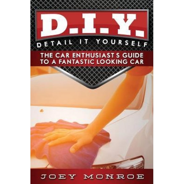 D.I.Y. - Detail It Yourself: The Car Enthusiast's Guide to a Fantastic Looking Car, Joey Monroe (Author)