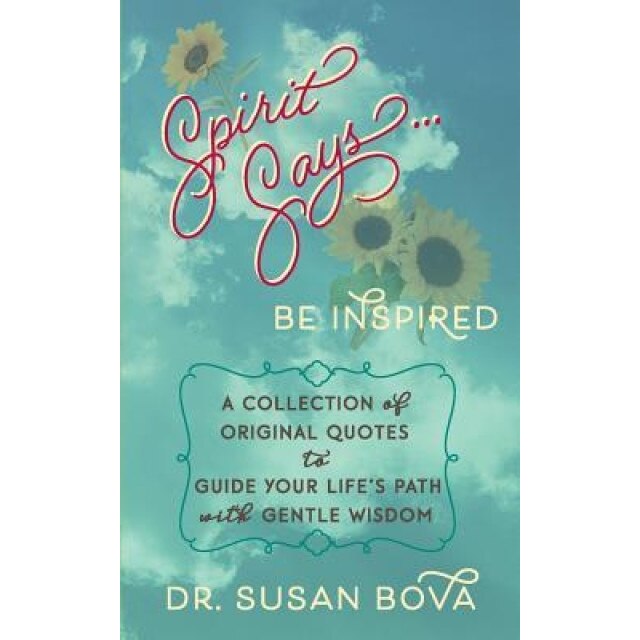 Spirit Says ... Be Inspired: A Collection of Original Quotes to Guide Your Life's Path with Gentle Wisdom - Dr Susan Bova (Author)