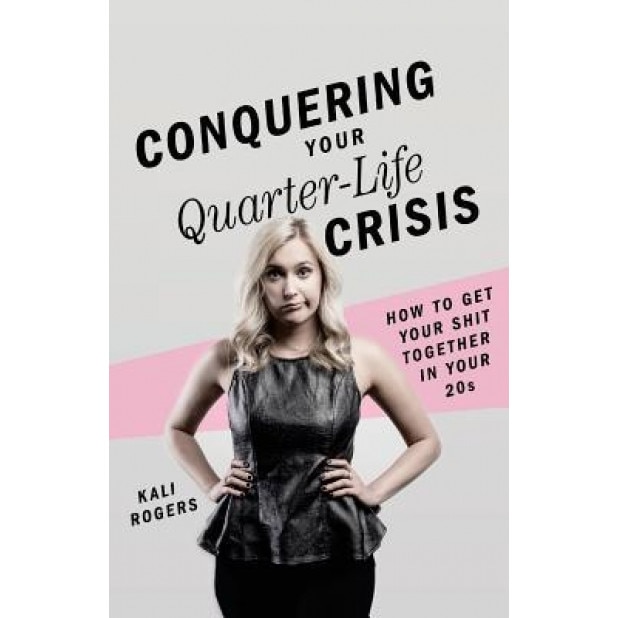 Conquering Your Quarter-Life Crisis: How to Get Your Shit Together in Your 20s, Kali Rogers (Author)
