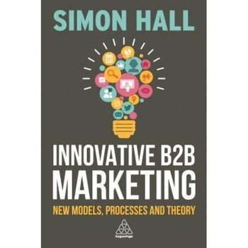 Innovative B2B Marketing: New Models, Processes and Theory - Simon Hall (Author) Innovative B2B Marketing: New Models, Processes and Theory - Simon Hall (Author)