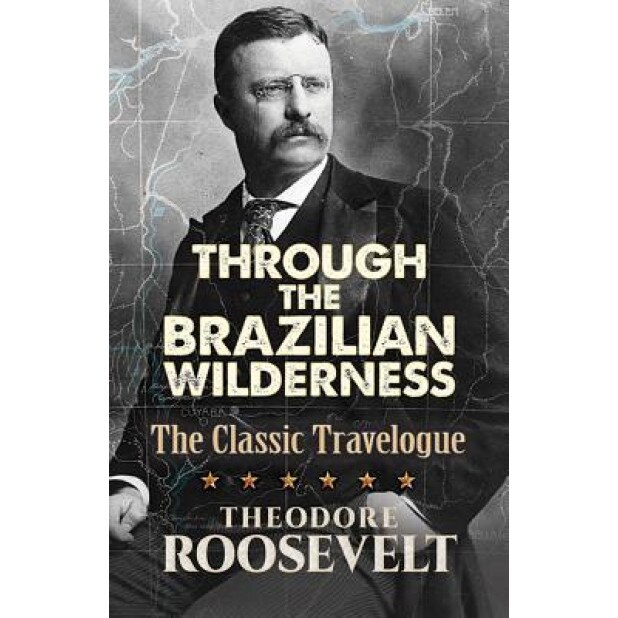 Through the Brazilian Wilderness: The Classic Travelogue, Theodore Roosevelt (Author)