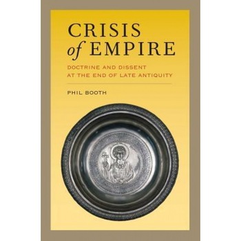 Crisis of Empire: Doctrine and Dissent at the End of Late Antiquity, Phil Booth (Author) Crisis of Empire: Doctrine and Dissent at the End of Late Antiquity, Phil Booth (Author)
