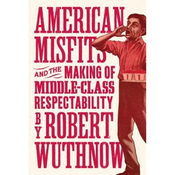 American Misfits and the Making of Middle-Class Respectability, Robert Wuthnow (Author)