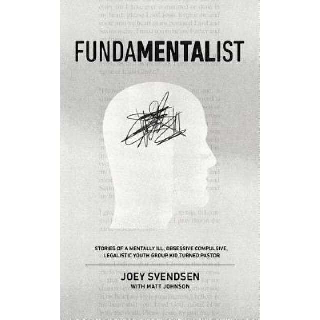 Fundamentalist: Stories of a Mentally Ill, Obsessive Compulsive, Legalistic Youth Group Kid Turned Pastor, Joey Svendsen (Author)