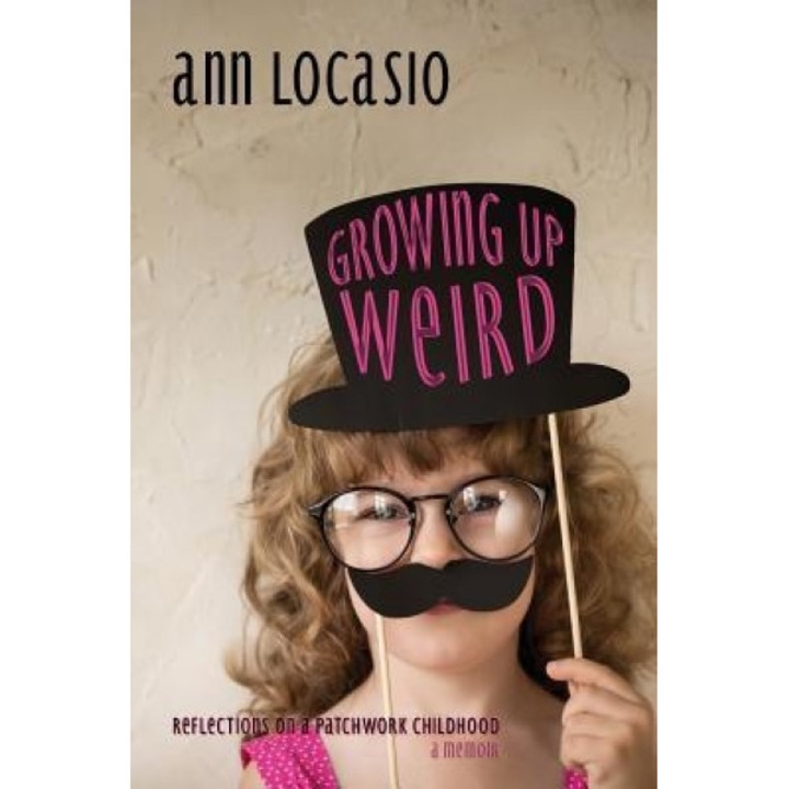 Growing Up Weird: Reflections on a Patchwork Childhood a Memoir, Ann Locasio (Author)