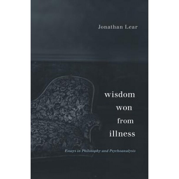 Wisdom Won from Illness: Essays in Philosophy and Psychoanalysis, Jonathan Lear (Author)