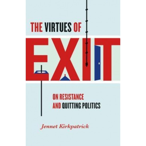 The Virtues of Exit: On Resistance and Quitting Politics, Jennet Kirkpatrick (Author)