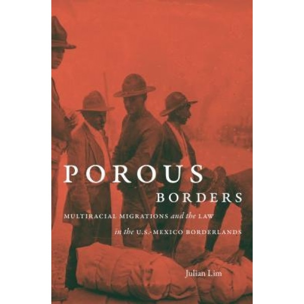 Porous Borders: Multiracial Migrations and the Law in the U.S.-Mexico Borderlands, Julian Lim (Author)