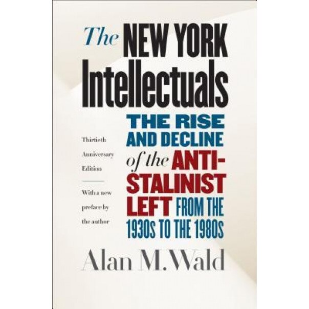 The New York Intellectuals, Thirtieth Anniversary Edition: The Rise and Decline of the Anti-Stalinist Left from the 1930s to the 1980s, Alan M. Wald (Author)