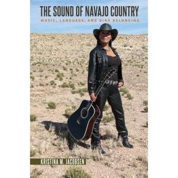 The Sound of Navajo Country: Music, Language, and Dine Belonging, Kristina M. Jacobsen (Author) The Sound of Navajo Country: Music, Language, and Dine Belonging, Kristina M. Jacobsen (Author)
