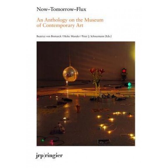 Now-Tomorrow-Flux: An Anthology on the Museum of Contemporary Art, Beatrice Von Bismarck (Editor)