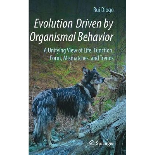 Evolution Driven by Organismal Behavior: A Unifying View of Life, Function, Form, Mismatches and Trends, Rui Diogo (Author)