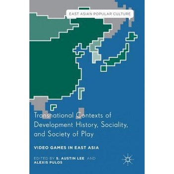 Transnational Contexts of Development History, Sociality, and Society of Play: Video Games in East Asia, S. Austin Lee (Editor) Transnational Contexts of Development History, Sociality, and Society of Play: Video Games in East Asia, S. Austin Lee (Editor)