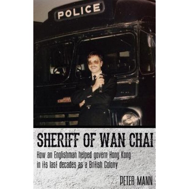 Sheriff of WAN Chai: How an Englishman Helped Govern Hong Kong in Its Last Decades as a British Colony, Peter Mann (Author)