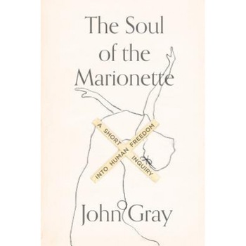 The Soul of the Marionette: A Short Inquiry Into Human Freedom, John Gray (Author) The Soul of the Marionette: A Short Inquiry Into Human Freedom, John Gray (Author)