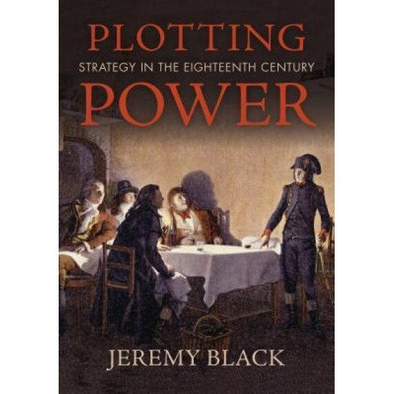 Plotting Power: Strategy in the Eighteenth Century, Jeremy M. Black (Author)