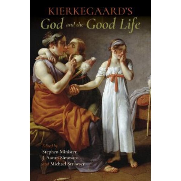 Kierkegaard's God and the Good Life, J. Aaron Simmons (Editor)