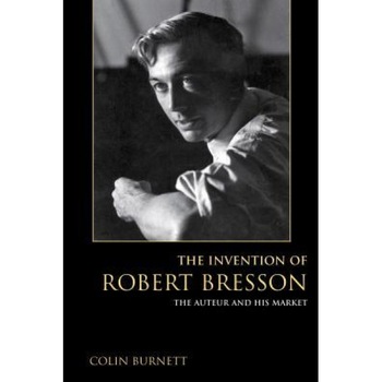 The Invention of Robert Bresson: The Auteur and His Market, Colin Burnett (Author) The Invention of Robert Bresson: The Auteur and His Market, Colin Burnett (Author)