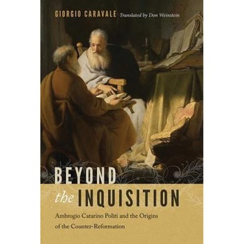 Beyond the Inquisition: Ambrogio Catarino Politi and the Origins of the Counter-Reformation, Giorgio Caravale (Author) Beyond the Inquisition: Ambrogio Catarino Politi and the Origins of the Counter-Reformation, Giorgio Caravale (Author)