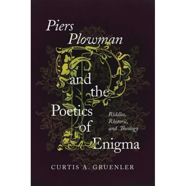 Piers Plowman and the Poetics of Enigma: Riddles, Rhetoric, and Theology, Curtis A. Gruenler (Author)