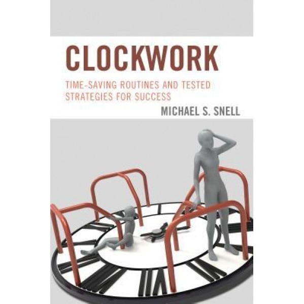 Clockwork: Time-Saving Routines and Tested Strategies for Success, Michael S. Snell (Author)
