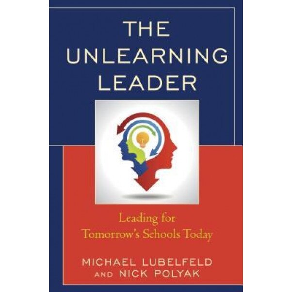 The Unlearning Leader: Leading for Tomorrow's Schools Today, Michael Lubelfeld (Author)