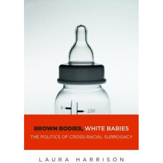 Brown Bodies, White Babies: The Politics of Cross-Racial Surrogacy, Laura Harrison (Author)