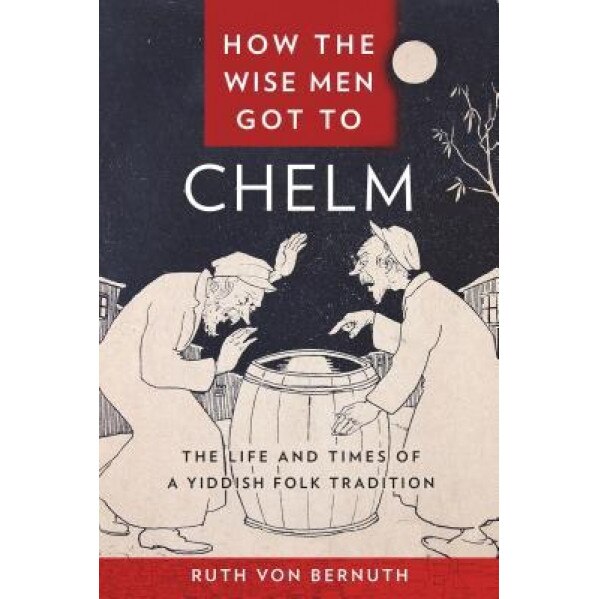 How the Wise Men Got to Chelm: The Life and Times of a Yiddish Folk Tradition, Ruth Von Bernuth (Author)