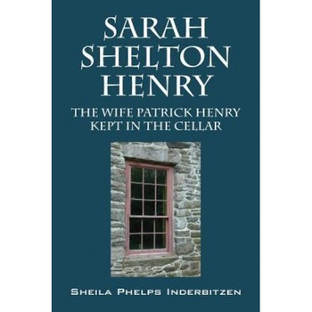 Sarah Shelton Henry: The Wife Patrick Henry Kept in the Cellar, Sheila Phelps Inderbitzen (Author) Sarah Shelton Henry: The Wife Patrick Henry Kept in the Cellar, Sheila Phelps Inderbitzen (Author)