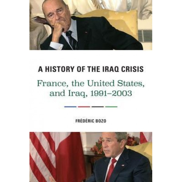 A History of the Iraq Crisis: France, the United States, and Iraq, 1991-2003, Fr?d?ric Bozo (Author)