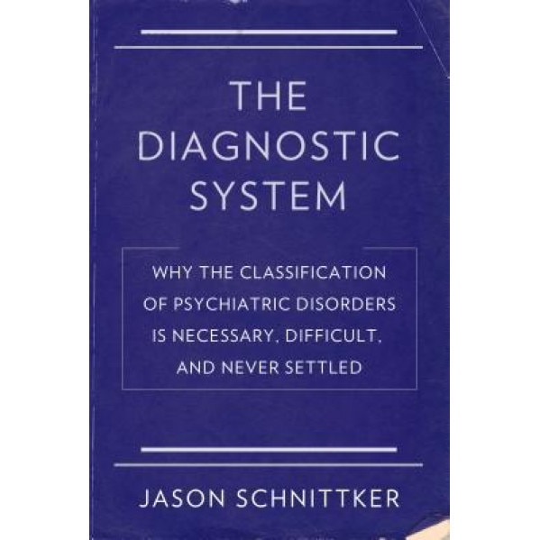 The Diagnostic System: Why the Classification of Psychiatric Disorders Is Necessary, Difficult, and Never Settled, Jason Schnittker (Author)