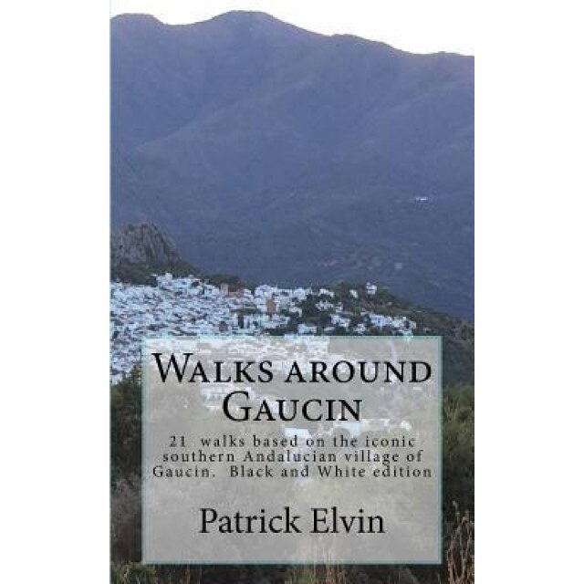 Walks Around Gaucin: 21 Walks Based on the Iconic Southern Andalucian Village of Gaucin, Patrick Elvin (Author)