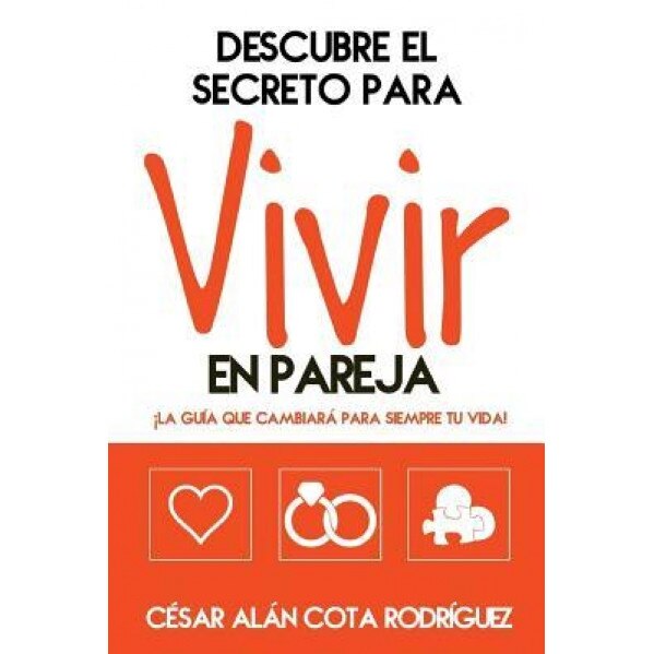 Descubre El Secreto Para Vivir En Pareja: La Guia Que Cambiara Tu Vida!, Cesar Alan Cota (Author)