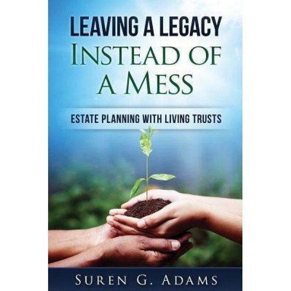 Leaving a Legacy Instead of a Mess: Estate Planning with Living Trusts, Suren G. Adams (Author)