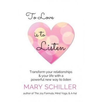 To Love Is to Listen: Transform Your Relationships & Your Life with a Powerful New Way to Listen, Mary J. Schiller (Author) To Love Is to Listen: Transform Your Relationships & Your Life with a Powerful New Way to Listen, Mary J. Schiller (Author)