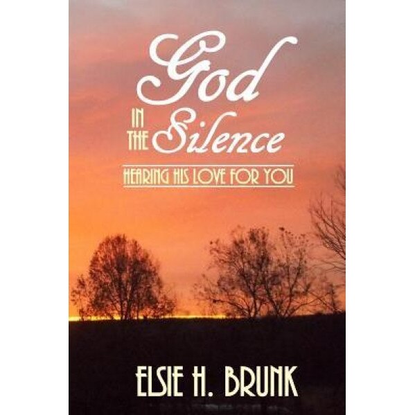 God in the Silence: Hearing His Love for You, Elsie H. Brunk (Author)