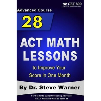 28 ACT Math Lessons to Improve Your Score in One Month - Advanced Course: For Students Currently Scoring Above 25 in ACT Math and Want to Score 36, Steve Warner (Author) 28 ACT Math Lessons to Improve Your Score in One Month - Advanced Course: For Students Currently Scoring Above 25 in ACT Math and Want to Score 36, Steve Warner (Author)