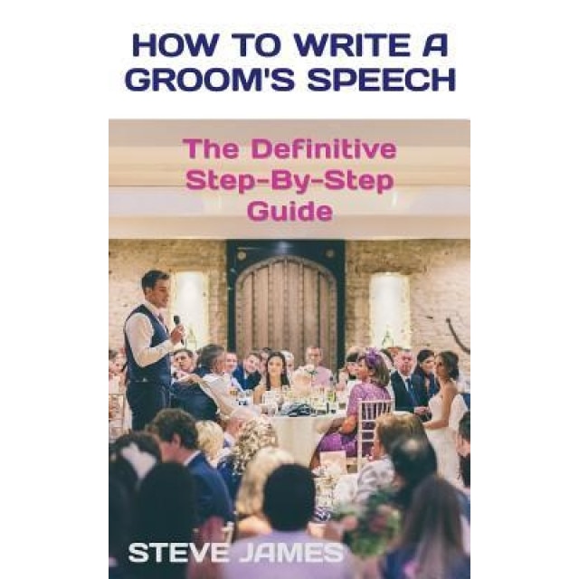 How to Write a Groom's Speech: The Definitive Step-By-Step Guide, Steve James (Author)